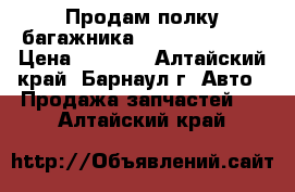 Продам полку багажника Nissan X-Trail › Цена ­ 3 000 - Алтайский край, Барнаул г. Авто » Продажа запчастей   . Алтайский край